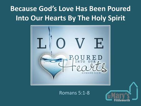 Because God’s Love Has Been Poured Into Our Hearts By The Holy Spirit