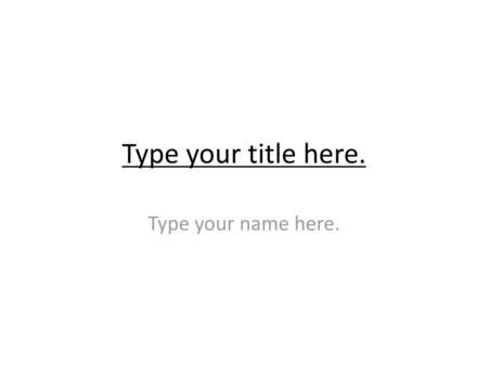 Type your title here. Type your name here..