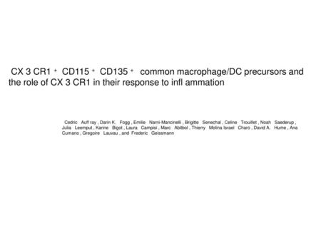 CX 3 CR1 + CD115 + CD135 + common macrophage/DC precursors and the role of CX 3 CR1 in their response to infl ammation Cedric Auff ray , Darin K.