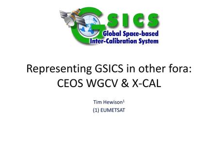 Representing GSICS in other fora: CEOS WGCV & X-CAL