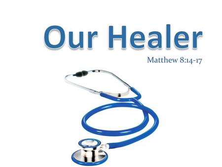 Our Healer Matthew 8:14-17.