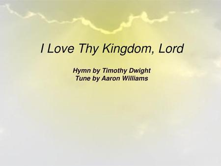 I Love Thy Kingdom, Lord Hymn by Timothy Dwight Tune by Aaron Williams.
