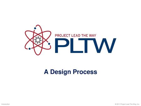 A Design Process Introduction © 2011 Project Lead The Way, Inc.