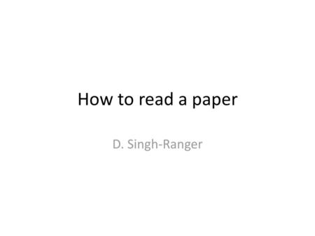 How to read a paper D. Singh-Ranger.