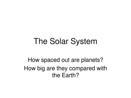 How spaced out are planets? How big are they compared with the Earth?