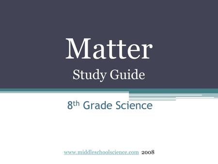 Matter Study Guide 8th Grade Science www.middleschoolscience.com 2008.