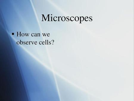 Microscopes How can we observe cells?.