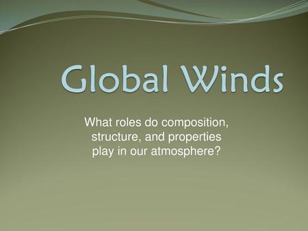 Global Winds What roles do composition, structure, and properties play in our atmosphere?