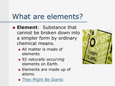What are elements? Element: Substance that cannot be broken down into a simpler form by ordinary chemical means. All matter is made of elements 92 naturally.