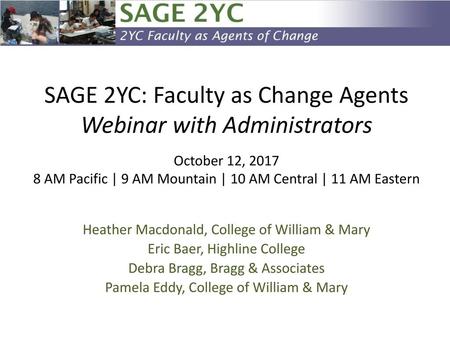SAGE 2YC: Faculty as Change Agents Webinar with Administrators October 12, 2017 8 AM Pacific | 9 AM Mountain | 10 AM Central | 11 AM Eastern Heather Macdonald,