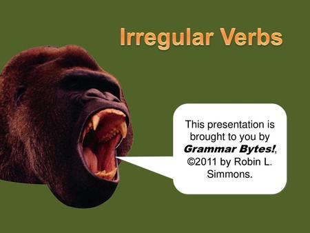 Irregular Verbs This presentation is brought to you by Grammar Bytes!, ©2011 by Robin L. Simmons. chomp! chomp!