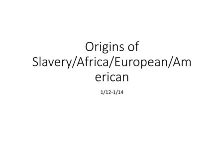 Origins of Slavery/Africa/European/American