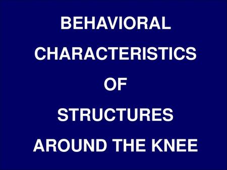 BEHAVIORAL CHARACTERISTICS OF STRUCTURES AROUND THE KNEE.