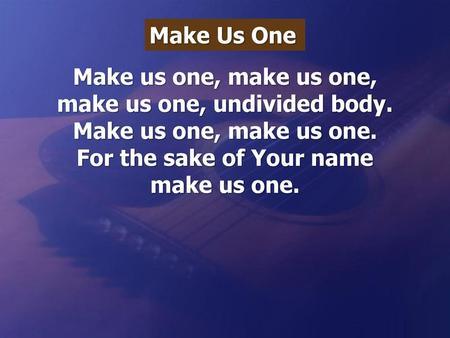 make us one, undivided body. For the sake of Your name