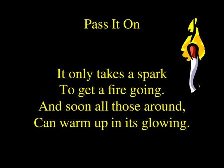 Pass It On It only takes a spark To get a fire going