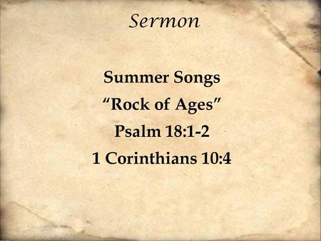 Summer Songs “Rock of Ages” Psalm 18:1-2 1 Corinthians 10:4