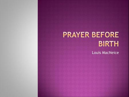 Prayer Before Birth Louis MacNeice.