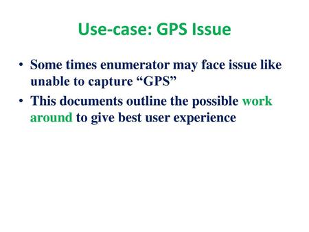Use-case: GPS Issue Some times enumerator may face issue like unable to capture “GPS” This documents outline the possible work around to give best user.