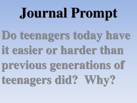 Journal Prompt Do teenagers today have it easier or harder than previous generations of teenagers did?  Why?