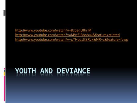 Youth and Deviance http://www.youtube.com/watch?v=8cba9UfhriM http://www.youtube.com/watch?v=MVtFjBb0buk&feature=related http://www.youtube.com/watch?v=4YH0LUt8R2k&NR=1&feature=fvwp.