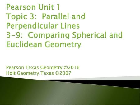 Pearson Unit 1 Topic 3: Parallel and Perpendicular Lines 3-9: Comparing Spherical and Euclidean Geometry Pearson Texas Geometry ©2016 Holt Geometry.