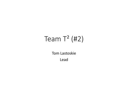 Team T² (#2) Tom Lastoskie Lead.