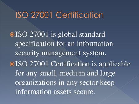 ISO 27001 Certification ISO 27001 is global standard specification for an information security management system. ISO 27001 Certification is applicable.