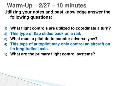 Warm-Up – 2/27 – 10 minutes Utilizing your notes and past knowledge answer the following questions: What flight controls are utilized to coordinate a.