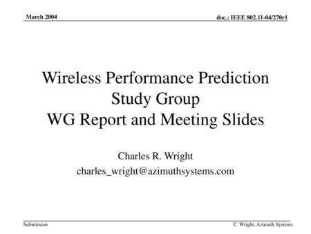 Charles R. Wright charles_wright@azimuthsystems.com March 2004 Wireless Performance Prediction Study Group WG Report and Meeting Slides Charles R. Wright.