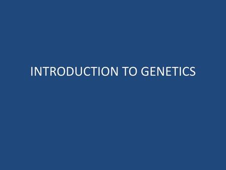 INTRODUCTION TO GENETICS