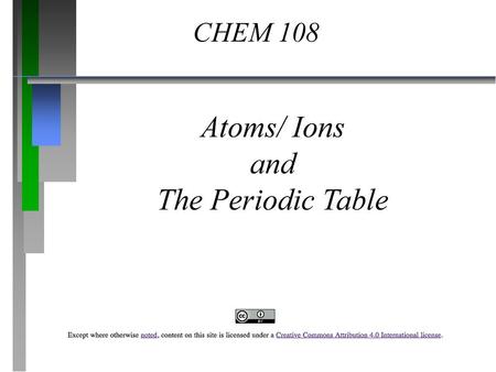 CHEM 108 Atoms/ Ions and The Periodic Table.
