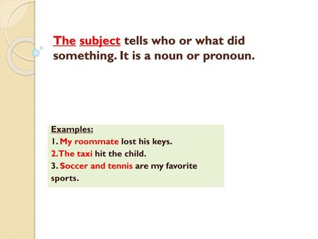 The subject tells who or what did something. It is a noun or pronoun.