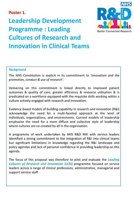 Poster 1. Leadership Development Programme : Leading Cultures of Research and Innovation in Clinical Teams Background The NHS Constitution is explicit.
