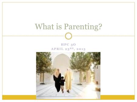 What is Parenting? HPC 3O April 23rd, 2013.