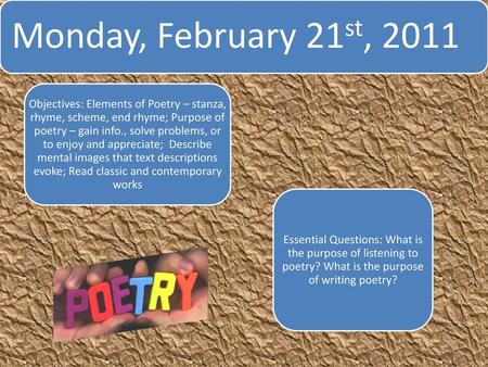 Monday, February 21st, 2011 Objectives: Elements of Poetry – stanza, rhyme, scheme, end rhyme; Purpose of poetry – gain info., solve problems, or to enjoy.