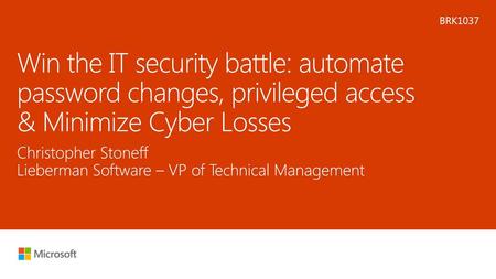 Microsoft 2016 6/20/2018 9:26 AM BRK1037 Win the IT security battle: automate password changes, privileged access & Minimize Cyber Losses Christopher.