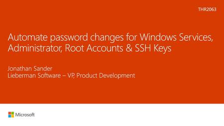 Microsoft 2016 6/20/2018 9:26 AM THR2063 Automate password changes for Windows Services, Administrator, Root Accounts & SSH Keys Jonathan Sander Lieberman.