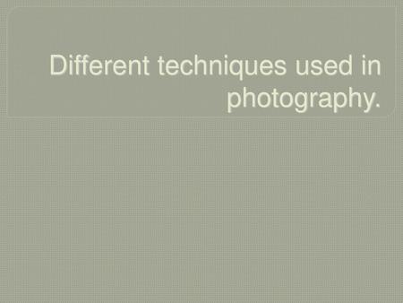 Different techniques used in photography.