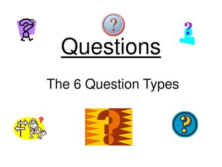 Questions The 6 Question Types.