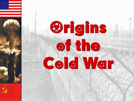 Origins of the Cold War.