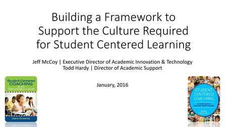 Building a Framework to Support the Culture Required for Student Centered Learning Jeff McCoy | Executive Director of Academic Innovation & Technology.