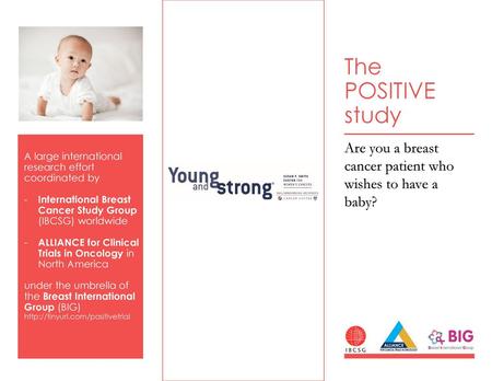 The POSITIVE study A large international research effort coordinated by International Breast Cancer Study Group (IBCSG) worldwide ALLIANCE for Clinical.