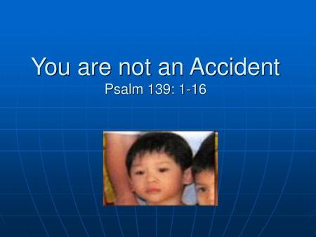 You are not an Accident Psalm 139: 1-16