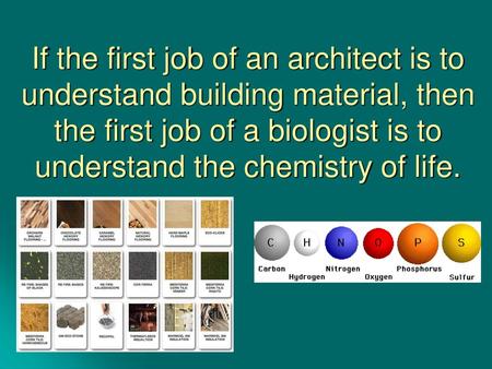 If the first job of an architect is to understand building material, then the first job of a biologist is to understand the chemistry of life.