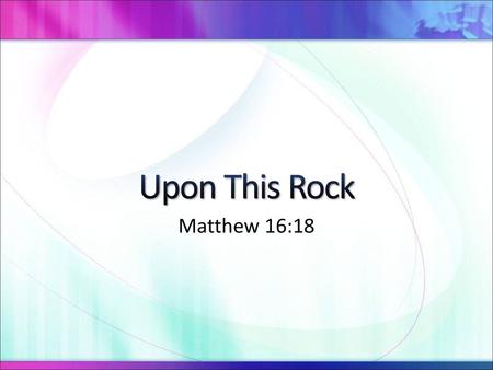 Upon This Rock Matthew 16:18 6/23/2018 7:06 AM