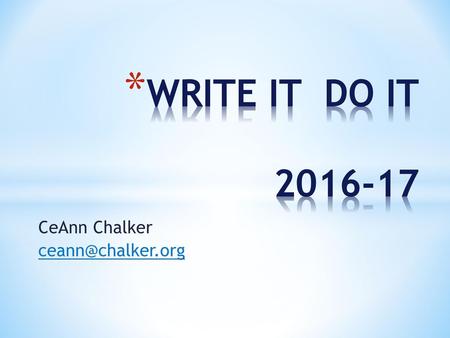 CeAnn Chalker ceann@chalker.org WRITE IT DO IT 2016-17 CeAnn Chalker ceann@chalker.org.