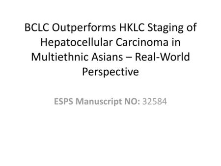 BCLC Outperforms HKLC Staging of Hepatocellular Carcinoma in Multiethnic Asians – Real-World Perspective ESPS Manuscript NO: 32584.