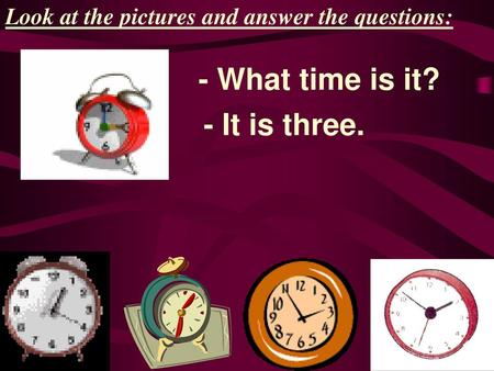 - What time is it? - It is three.
