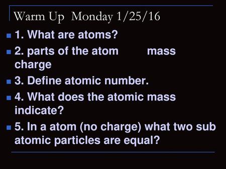 Warm Up Monday 1/25/16 1. What are atoms?