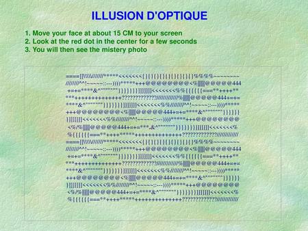 ILLUSION D'OPTIQUE 1. Move your face at about 15 CM to your screen